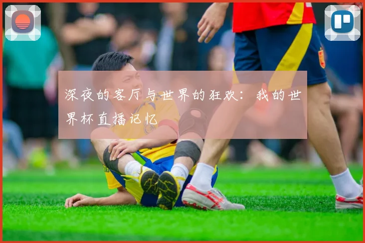 深夜的客厅与世界的狂欢:我的世界杯直播记忆