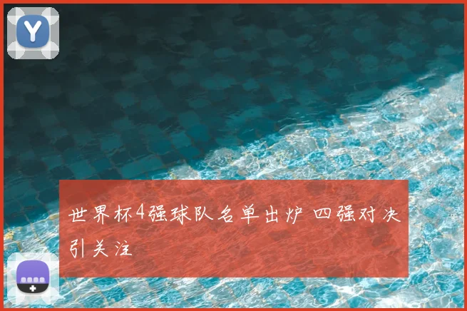 世界杯4强球队名单出炉 四强对决引关注