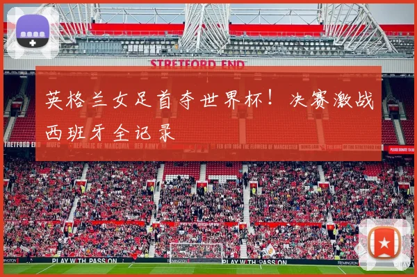 英格兰女足首夺世界杯!决赛激战西班牙全记录