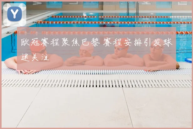 欧冠赛程聚焦巴黎 赛程安排引发球迷关注