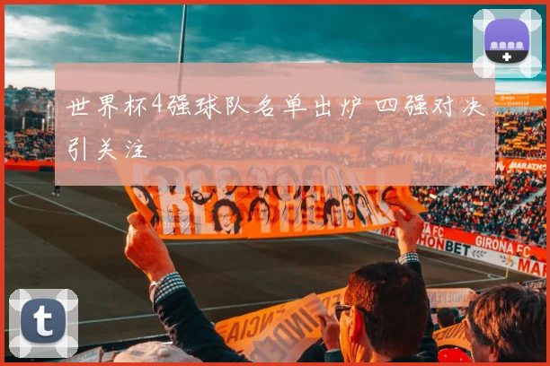 世界杯4强球队名单出炉 四强对决引关注
