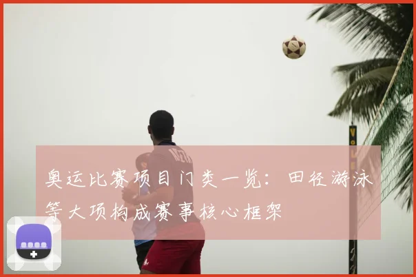 奥运比赛项目门类一览：田径游泳等大项构成赛事核心框架