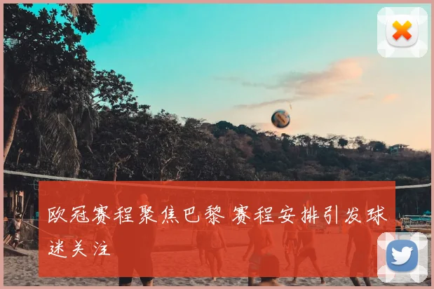 欧冠赛程聚焦巴黎 赛程安排引发球迷关注