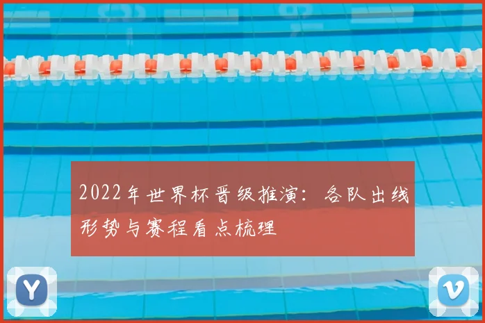 2022年世界杯晋级推演：各队出线形势与赛程看点梳理