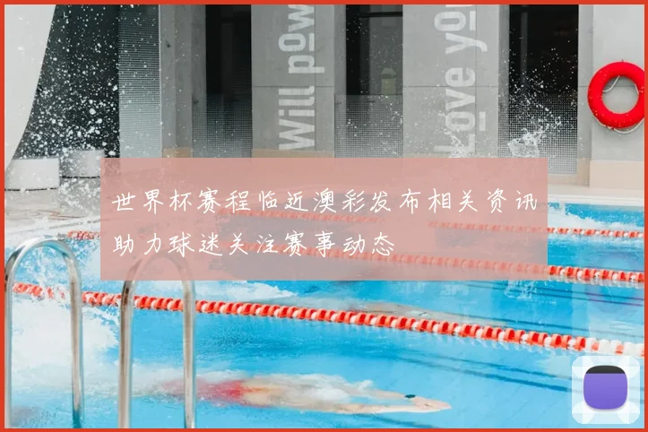 世界杯赛程临近澳彩发布相关资讯助力球迷关注赛事动态